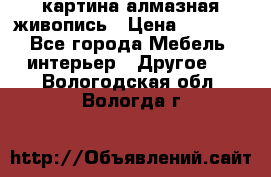 картина алмазная живопись › Цена ­ 2 000 - Все города Мебель, интерьер » Другое   . Вологодская обл.,Вологда г.